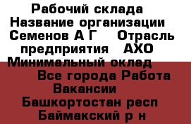 Рабочий склада › Название организации ­ Семенов А.Г. › Отрасль предприятия ­ АХО › Минимальный оклад ­ 18 000 - Все города Работа » Вакансии   . Башкортостан респ.,Баймакский р-н